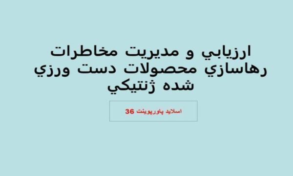 پاورپوینت ارزيابي و مديريت مخاطرات رهاسازي محصولات دست ورزي شده ژنتيكي